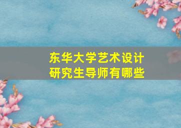 东华大学艺术设计研究生导师有哪些