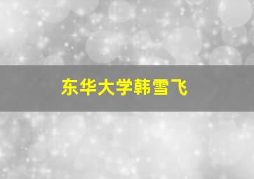 东华大学韩雪飞