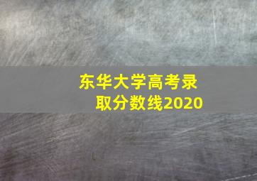 东华大学高考录取分数线2020