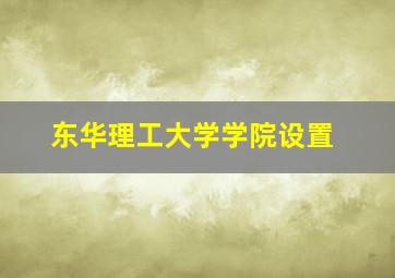 东华理工大学学院设置