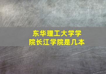 东华理工大学学院长江学院是几本