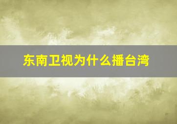 东南卫视为什么播台湾