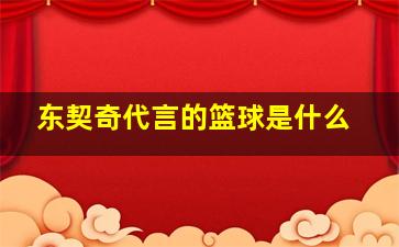 东契奇代言的篮球是什么