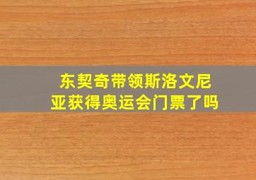 东契奇带领斯洛文尼亚获得奥运会门票了吗