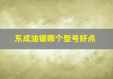 东成油锯哪个型号好点