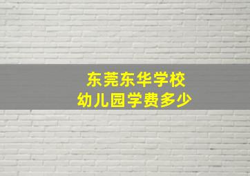 东莞东华学校幼儿园学费多少