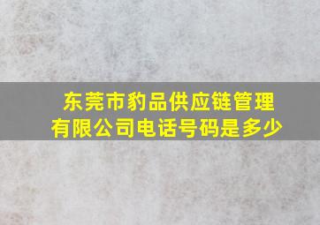 东莞市豹品供应链管理有限公司电话号码是多少