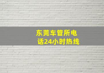 东莞车管所电话24小时热线