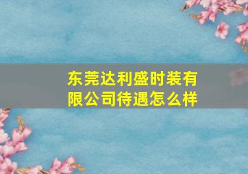 东莞达利盛时装有限公司待遇怎么样