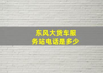 东风大货车服务站电话是多少