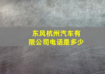 东风杭州汽车有限公司电话是多少