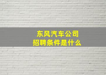 东风汽车公司招聘条件是什么