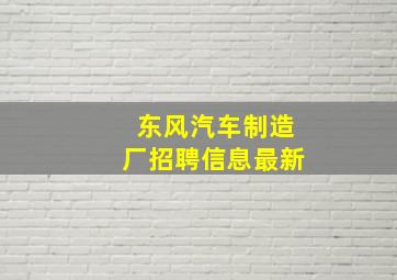 东风汽车制造厂招聘信息最新