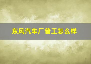 东风汽车厂普工怎么样