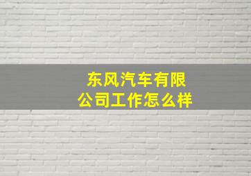 东风汽车有限公司工作怎么样