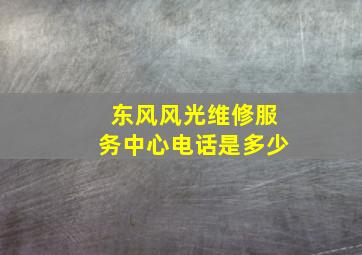 东风风光维修服务中心电话是多少