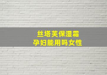 丝塔芙保湿霜孕妇能用吗女性