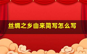 丝绸之乡由来简写怎么写