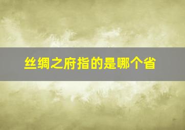 丝绸之府指的是哪个省