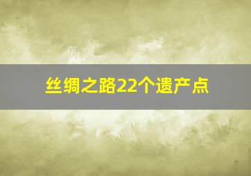 丝绸之路22个遗产点