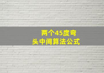 两个45度弯头中间算法公式