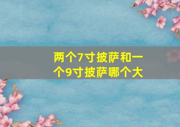 两个7寸披萨和一个9寸披萨哪个大