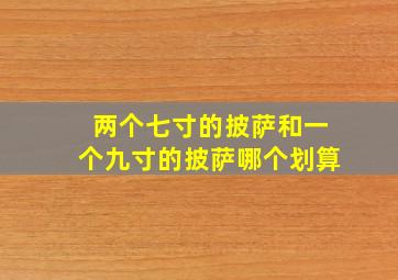 两个七寸的披萨和一个九寸的披萨哪个划算