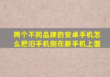 两个不同品牌的安卓手机怎么把旧手机倒在新手机上面