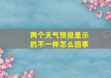 两个天气预报显示的不一样怎么回事