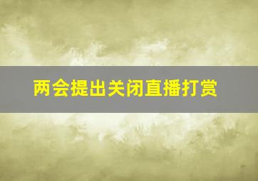 两会提出关闭直播打赏