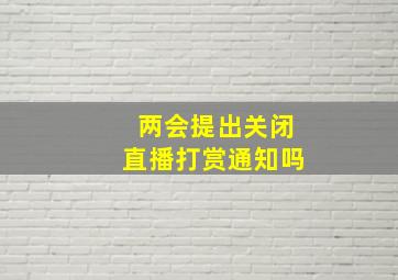 两会提出关闭直播打赏通知吗