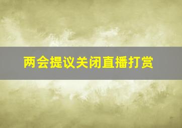 两会提议关闭直播打赏