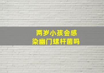 两岁小孩会感染幽门螺杆菌吗