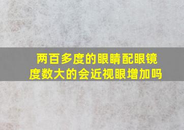 两百多度的眼睛配眼镜度数大的会近视眼增加吗