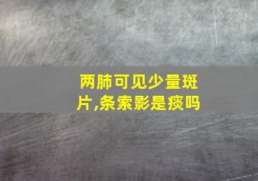 两肺可见少量斑片,条索影是痰吗