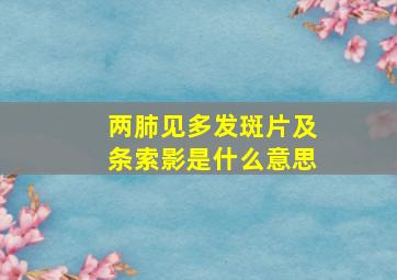 两肺见多发斑片及条索影是什么意思