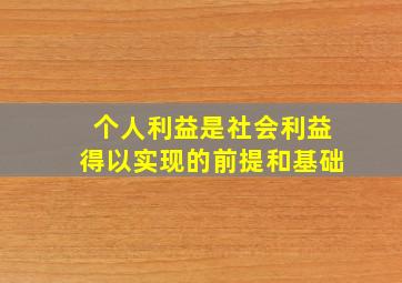 个人利益是社会利益得以实现的前提和基础