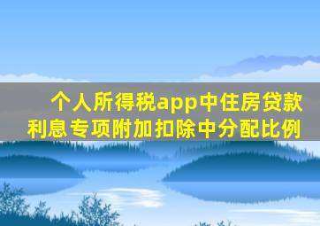 个人所得税app中住房贷款利息专项附加扣除中分配比例