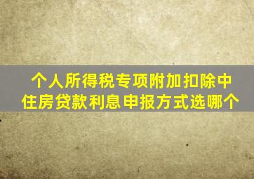 个人所得税专项附加扣除中住房贷款利息申报方式选哪个