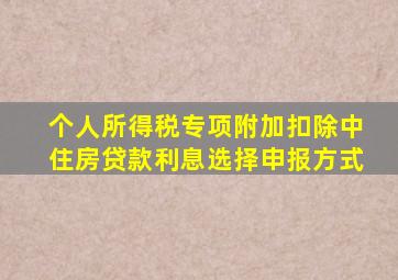 个人所得税专项附加扣除中住房贷款利息选择申报方式