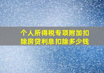 个人所得税专项附加扣除房贷利息扣除多少钱