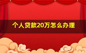 个人贷款20万怎么办理