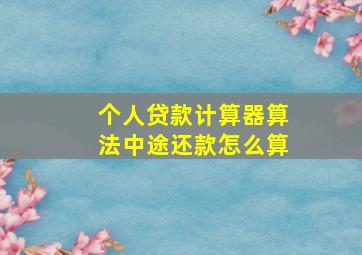 个人贷款计算器算法中途还款怎么算