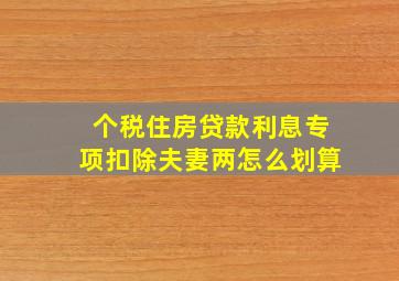 个税住房贷款利息专项扣除夫妻两怎么划算