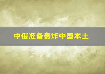 中俄准备轰炸中国本土