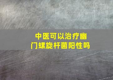 中医可以治疗幽门螺旋杆菌阳性吗