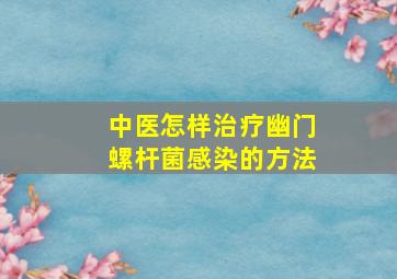 中医怎样治疗幽门螺杆菌感染的方法