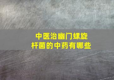 中医治幽门螺旋杆菌的中药有哪些