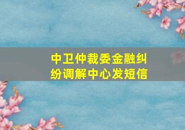 中卫仲裁委金融纠纷调解中心发短信