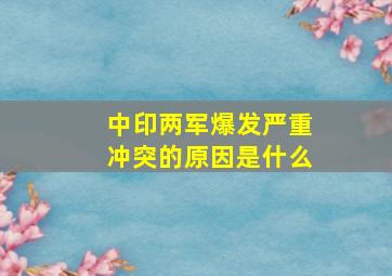 中印两军爆发严重冲突的原因是什么